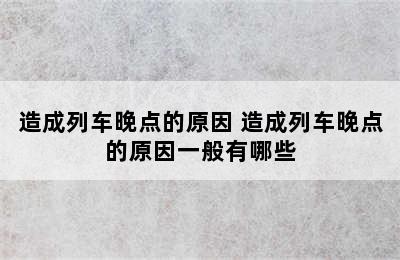 造成列车晚点的原因 造成列车晚点的原因一般有哪些